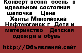 Конверт весна -осень, в идеальном состоянии   шапочка  › Цена ­ 650 - Ханты-Мансийский, Нефтеюганск г. Дети и материнство » Детская одежда и обувь   